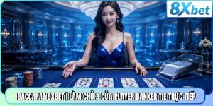 Baccarat 8XBET | Làm Chủ 3 Cửa Player Banker Tie Trực Tiếp