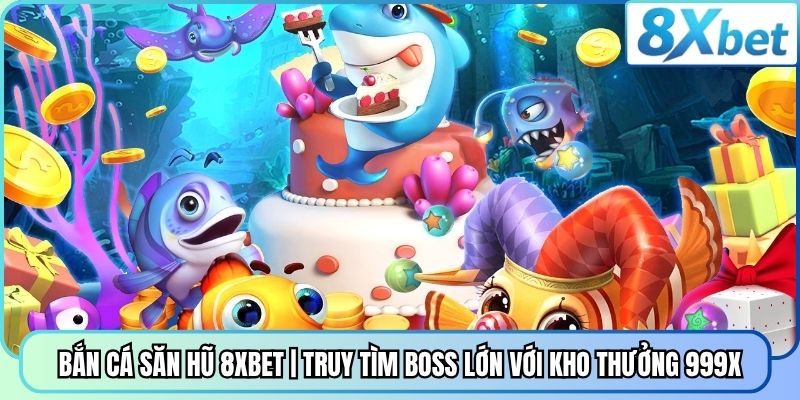 Bắn Cá Săn Hũ 8XBET | Truy Tìm Boss Lớn Với Kho Thưởng 999X