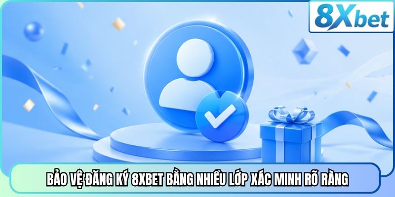 Bảo vệ đăng ký 8XBET bằng nhiều lớp xác minh rõ ràng