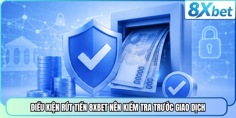 Điều kiện rút tiền 8XBET nên kiểm tra trước giao dịch