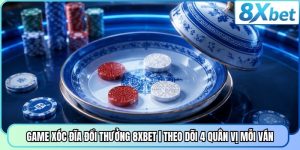 Game Xóc Đĩa Đổi Thưởng 8XBET | Theo Dõi 4 Quân Vị Mỗi Ván