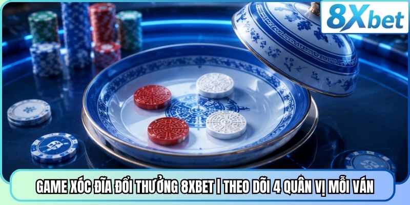 Game Xóc Đĩa Đổi Thưởng 8XBET | Theo Dõi 4 Quân Vị Mỗi Ván