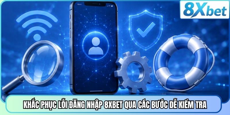 Khắc phục lỗi đăng nhập 8XBET qua các bước dễ kiểm tra
