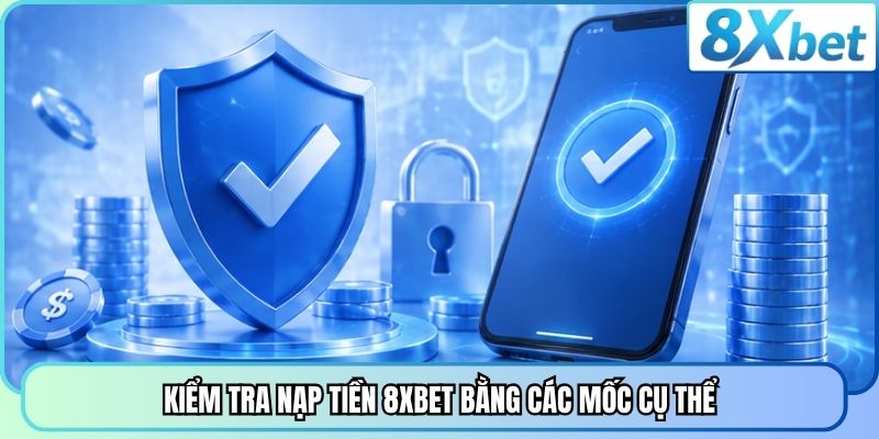 Kiểm tra nạp tiền 8XBET bằng các mốc cụ thể