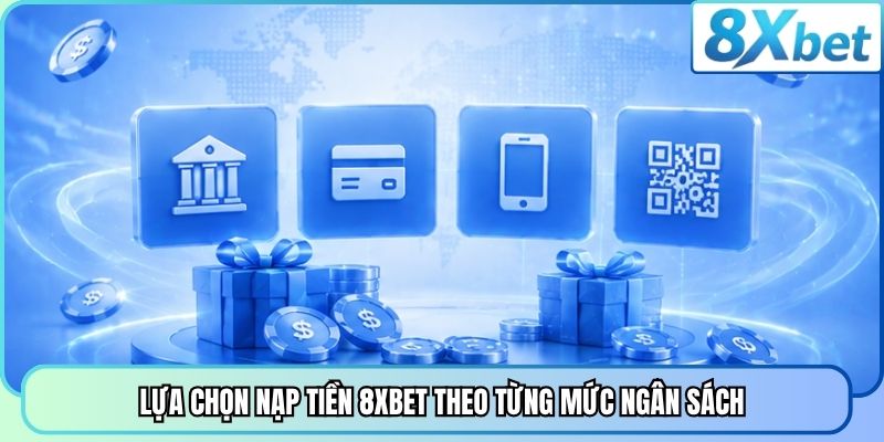 Lựa chọn nạp tiền 8XBET theo từng mức ngân sách