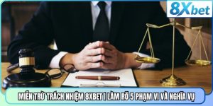 Miễn Trừ Trách Nhiệm 8XBET | Làm Rõ 5 Phạm Vi Và Nghĩa Vụ