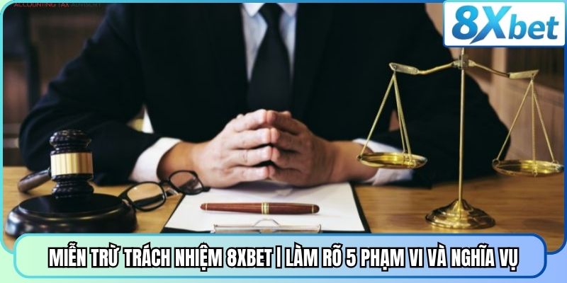Miễn Trừ Trách Nhiệm 8XBET | Làm Rõ 5 Phạm Vi Và Nghĩa Vụ