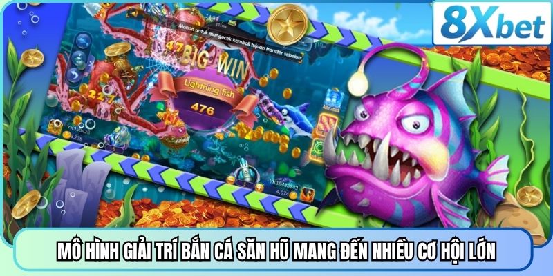 Mô hình giải trí bắn cá săn hũ mang đến nhiều cơ hội lớn