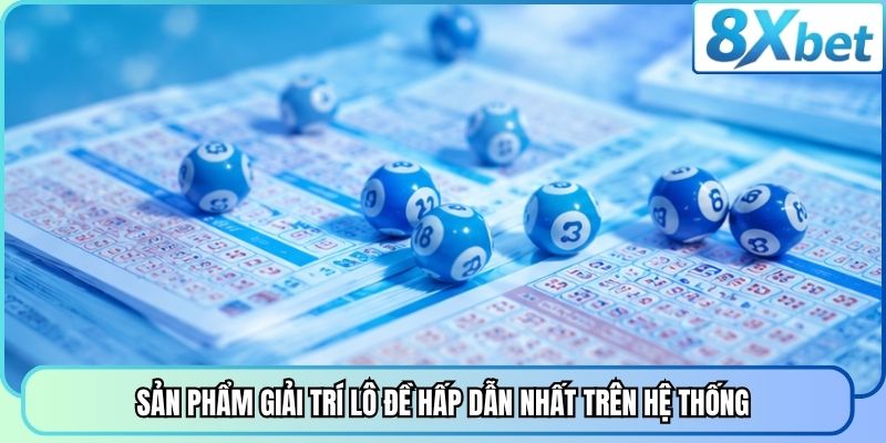 Sản phẩm giải trí lô đề hấp dẫn nhất trên hệ thống