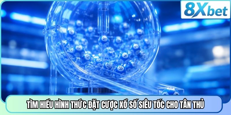 Tìm hiểu hình thức đặt cược xổ số siêu tốc cho tân thủ