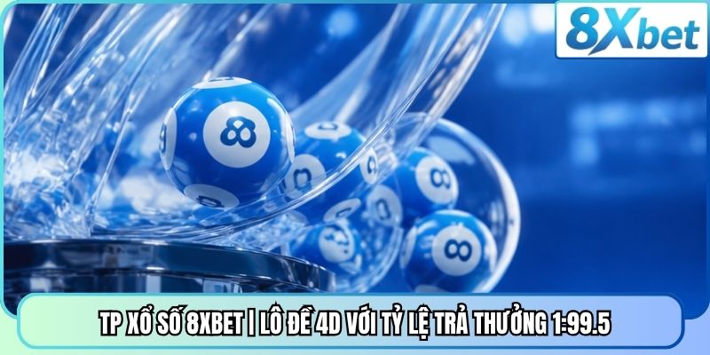TP Xổ Số 8XBET | Lô Đề 4D Với Tỷ Lệ Trả Thưởng 1:99.5