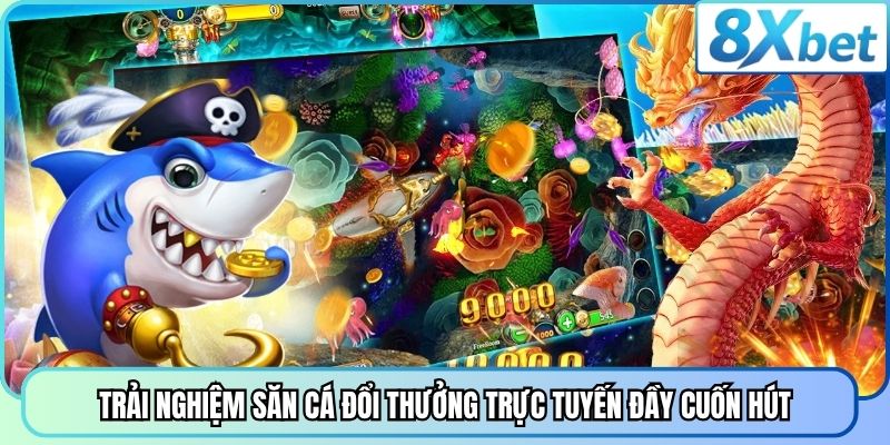 Trải nghiệm săn cá đổi thưởng trực tuyến đầy cuốn hút