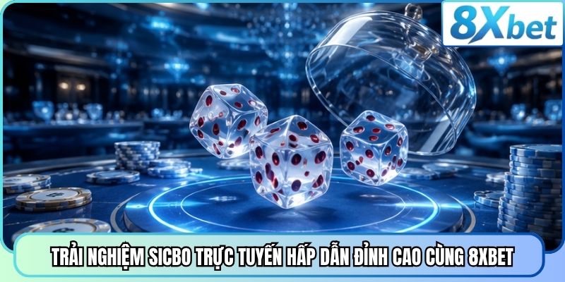 Trải nghiệm Sicbo trực tuyến hấp dẫn đỉnh cao cùng 8XBET