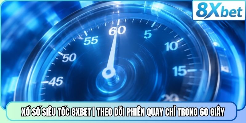 Xổ Số Siêu Tốc 8XBET | Theo Dõi Phiên Quay Chỉ Trong 60 Giây